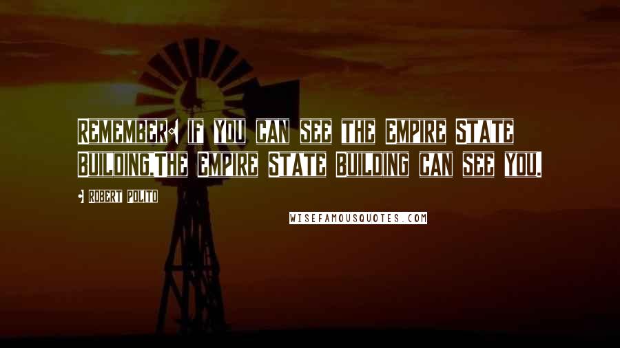 Robert Polito Quotes: Remember: if you can see the Empire State Building,The Empire State Building can see you.