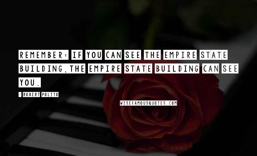 Robert Polito Quotes: Remember: if you can see the Empire State Building,The Empire State Building can see you.