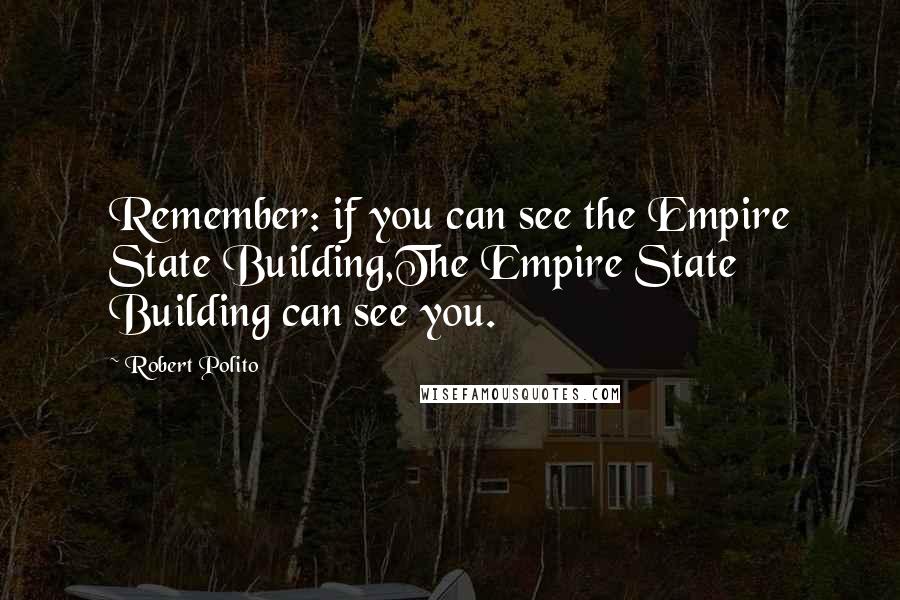 Robert Polito Quotes: Remember: if you can see the Empire State Building,The Empire State Building can see you.