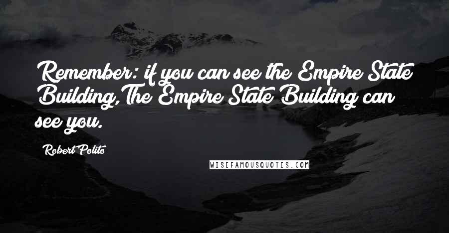 Robert Polito Quotes: Remember: if you can see the Empire State Building,The Empire State Building can see you.