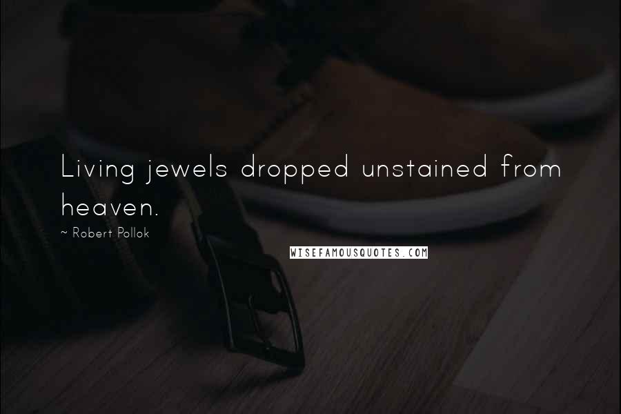 Robert Pollok Quotes: Living jewels dropped unstained from heaven.