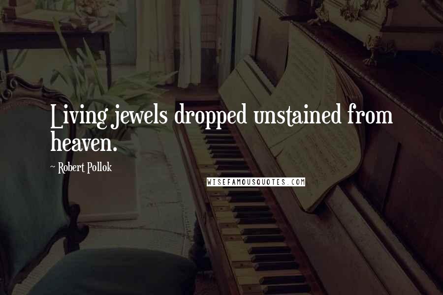 Robert Pollok Quotes: Living jewels dropped unstained from heaven.