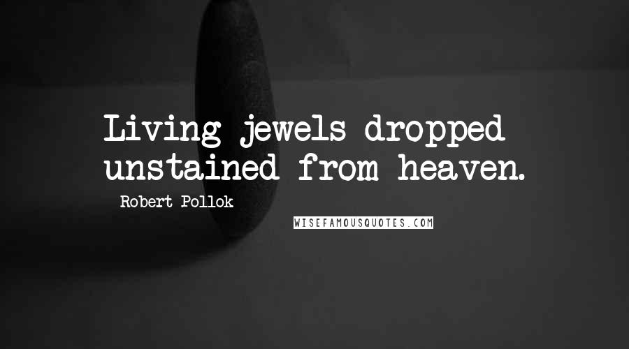 Robert Pollok Quotes: Living jewels dropped unstained from heaven.