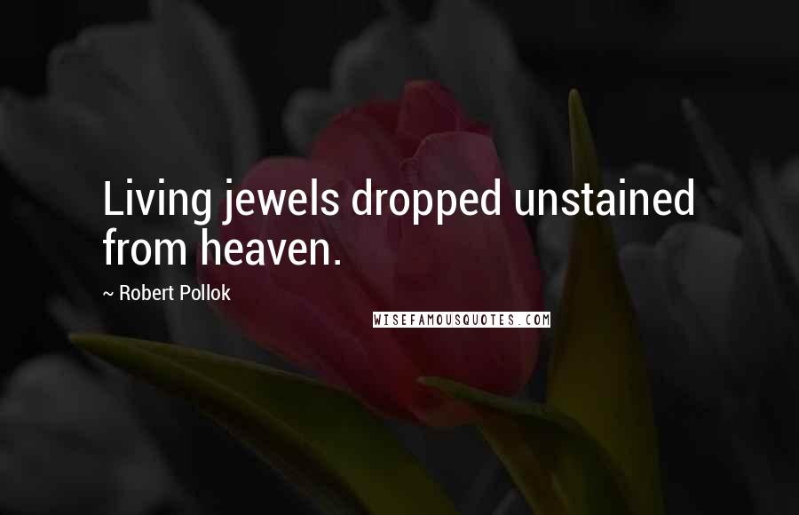 Robert Pollok Quotes: Living jewels dropped unstained from heaven.