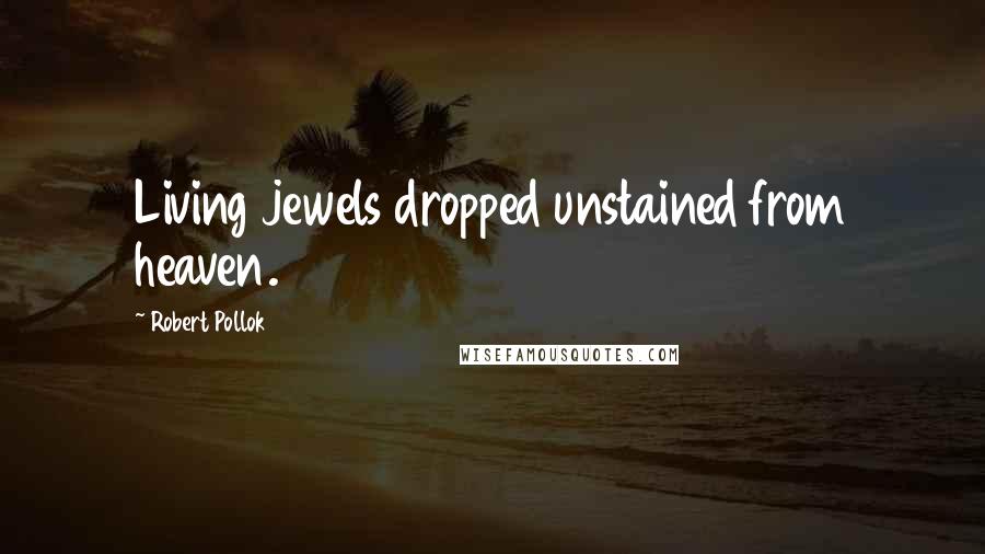 Robert Pollok Quotes: Living jewels dropped unstained from heaven.