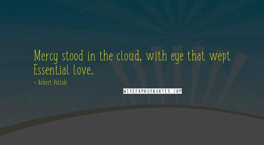 Robert Pollok Quotes: Mercy stood in the cloud, with eye that wept Essential love.