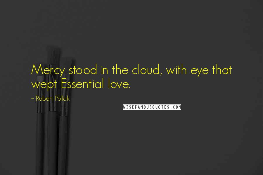 Robert Pollok Quotes: Mercy stood in the cloud, with eye that wept Essential love.