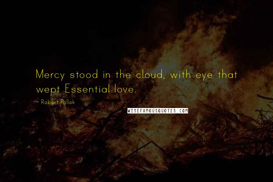 Robert Pollok Quotes: Mercy stood in the cloud, with eye that wept Essential love.