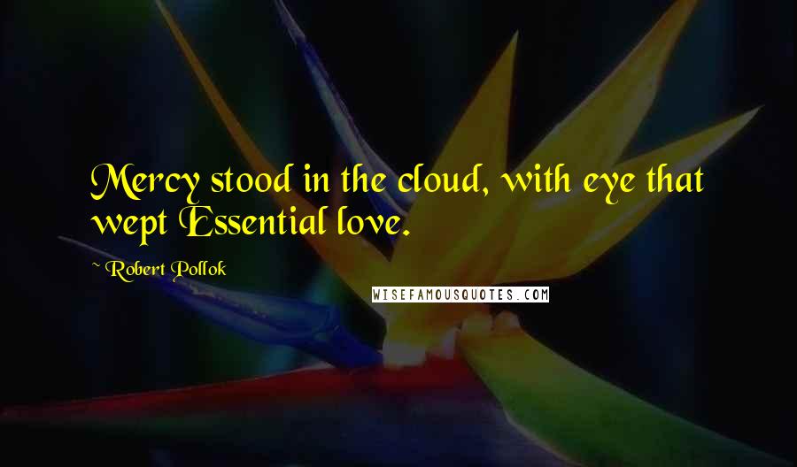 Robert Pollok Quotes: Mercy stood in the cloud, with eye that wept Essential love.