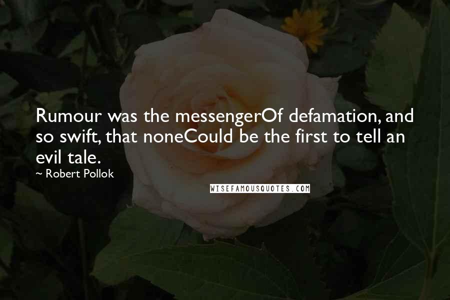 Robert Pollok Quotes: Rumour was the messengerOf defamation, and so swift, that noneCould be the first to tell an evil tale.