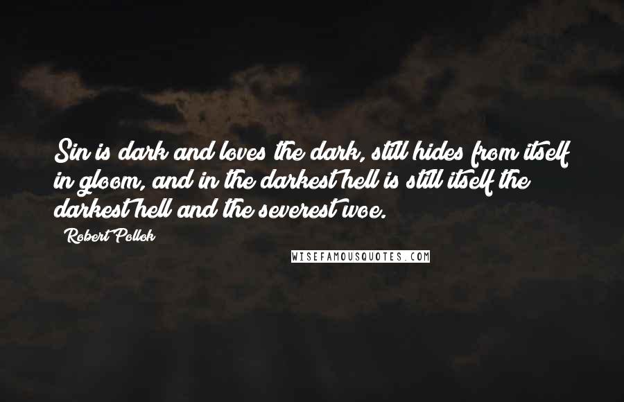 Robert Pollok Quotes: Sin is dark and loves the dark, still hides from itself in gloom, and in the darkest hell is still itself the darkest hell and the severest woe.