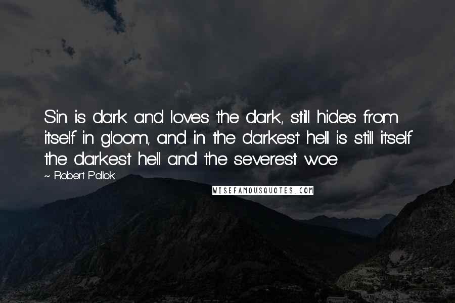 Robert Pollok Quotes: Sin is dark and loves the dark, still hides from itself in gloom, and in the darkest hell is still itself the darkest hell and the severest woe.