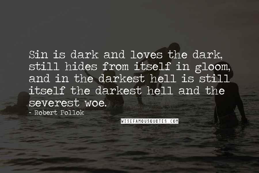Robert Pollok Quotes: Sin is dark and loves the dark, still hides from itself in gloom, and in the darkest hell is still itself the darkest hell and the severest woe.