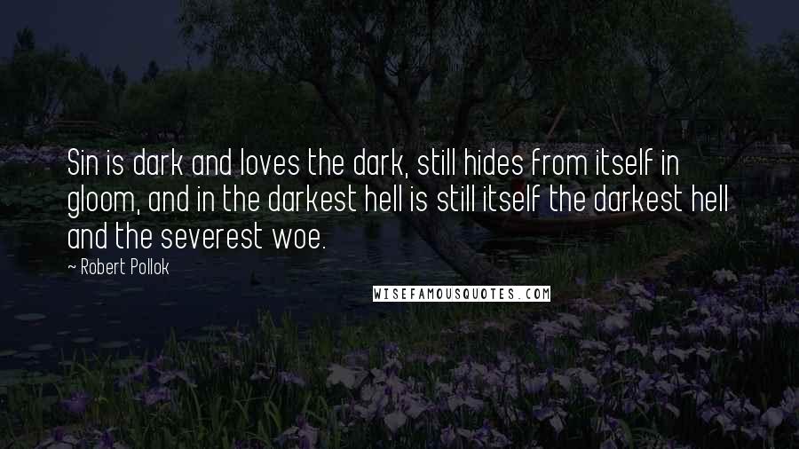 Robert Pollok Quotes: Sin is dark and loves the dark, still hides from itself in gloom, and in the darkest hell is still itself the darkest hell and the severest woe.