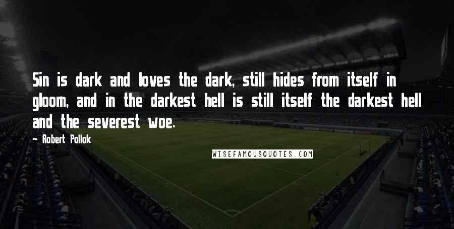 Robert Pollok Quotes: Sin is dark and loves the dark, still hides from itself in gloom, and in the darkest hell is still itself the darkest hell and the severest woe.