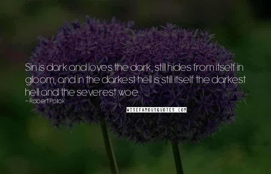 Robert Pollok Quotes: Sin is dark and loves the dark, still hides from itself in gloom, and in the darkest hell is still itself the darkest hell and the severest woe.