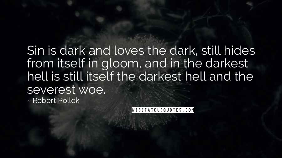 Robert Pollok Quotes: Sin is dark and loves the dark, still hides from itself in gloom, and in the darkest hell is still itself the darkest hell and the severest woe.