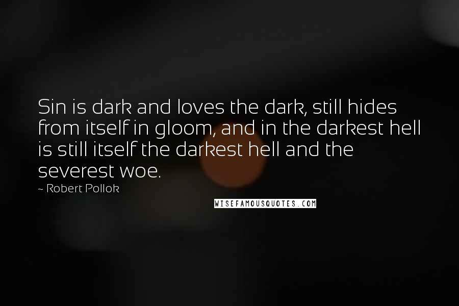 Robert Pollok Quotes: Sin is dark and loves the dark, still hides from itself in gloom, and in the darkest hell is still itself the darkest hell and the severest woe.