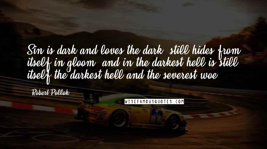 Robert Pollok Quotes: Sin is dark and loves the dark, still hides from itself in gloom, and in the darkest hell is still itself the darkest hell and the severest woe.