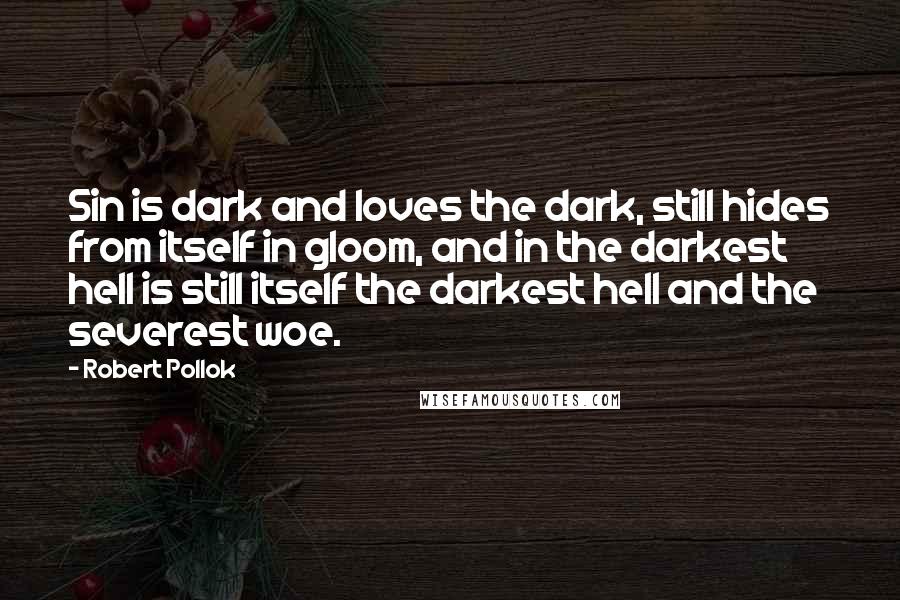 Robert Pollok Quotes: Sin is dark and loves the dark, still hides from itself in gloom, and in the darkest hell is still itself the darkest hell and the severest woe.