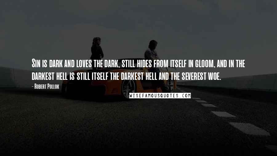 Robert Pollok Quotes: Sin is dark and loves the dark, still hides from itself in gloom, and in the darkest hell is still itself the darkest hell and the severest woe.