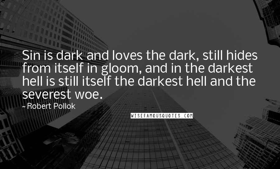 Robert Pollok Quotes: Sin is dark and loves the dark, still hides from itself in gloom, and in the darkest hell is still itself the darkest hell and the severest woe.