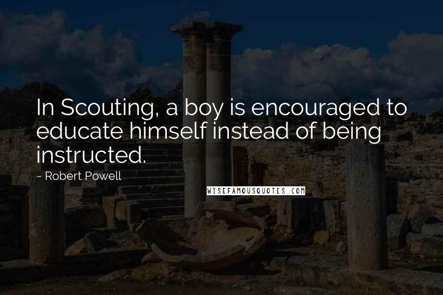 Robert Powell Quotes: In Scouting, a boy is encouraged to educate himself instead of being instructed.