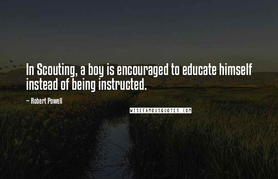 Robert Powell Quotes: In Scouting, a boy is encouraged to educate himself instead of being instructed.