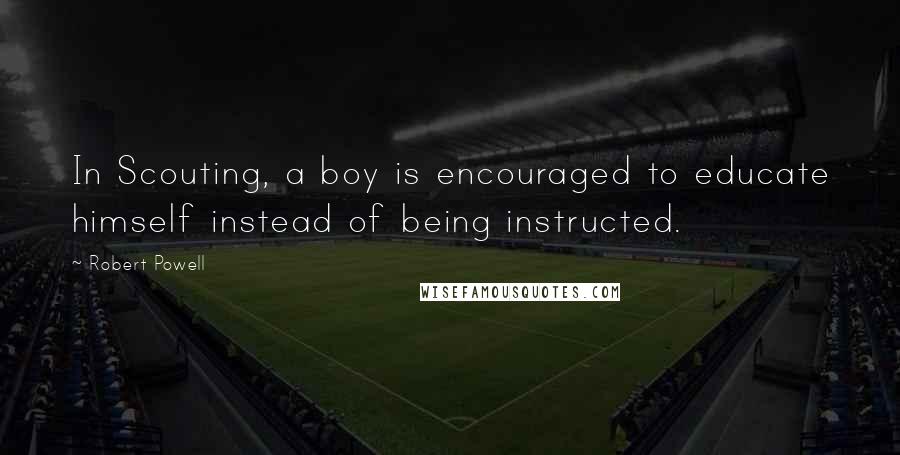 Robert Powell Quotes: In Scouting, a boy is encouraged to educate himself instead of being instructed.