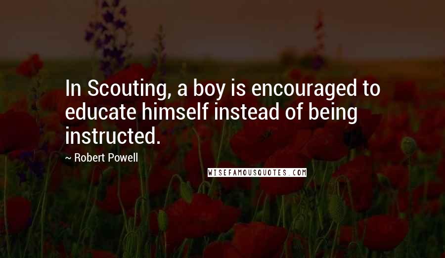 Robert Powell Quotes: In Scouting, a boy is encouraged to educate himself instead of being instructed.