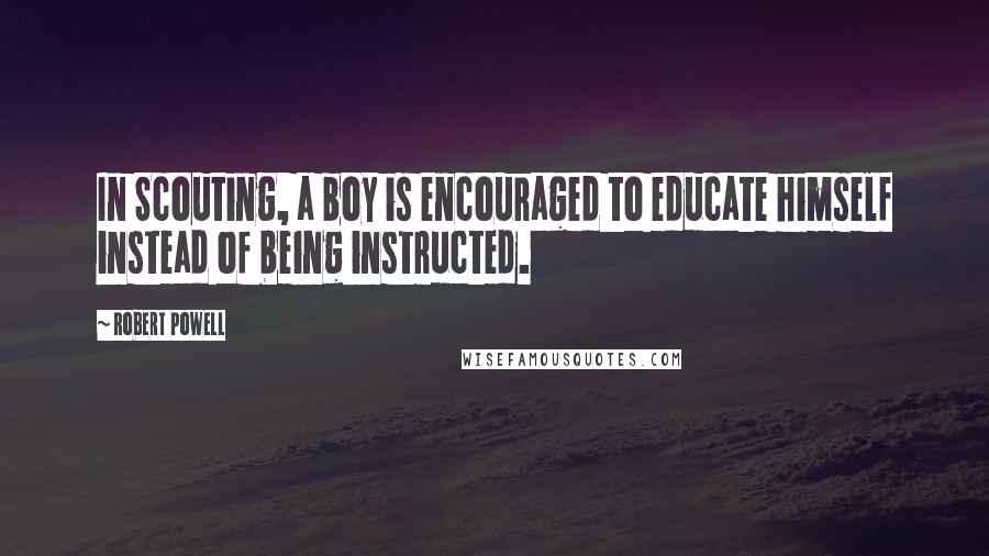 Robert Powell Quotes: In Scouting, a boy is encouraged to educate himself instead of being instructed.