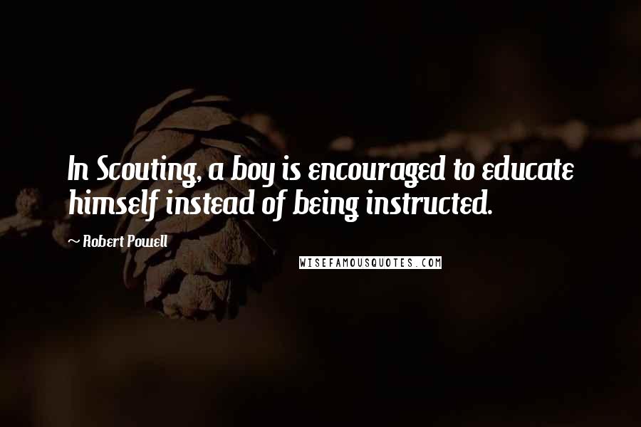 Robert Powell Quotes: In Scouting, a boy is encouraged to educate himself instead of being instructed.