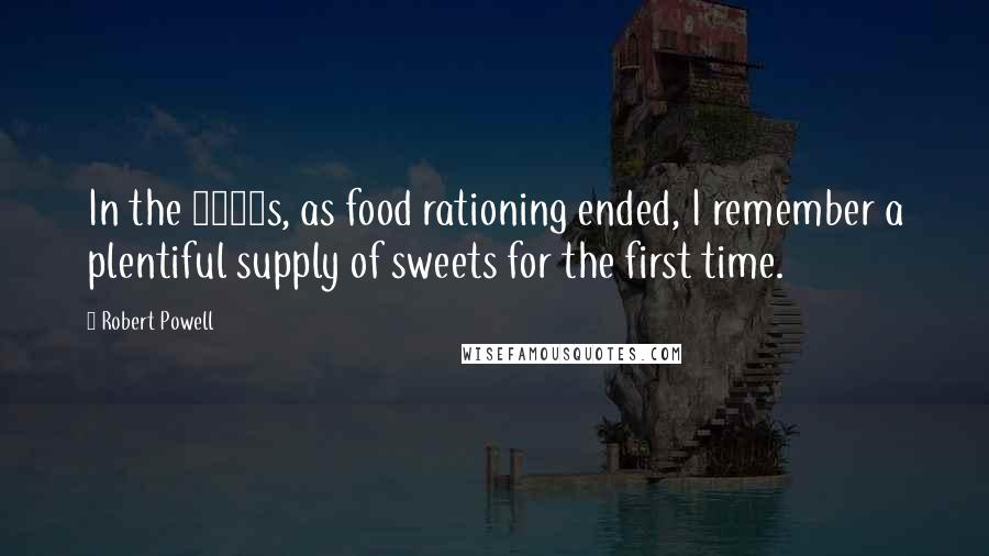 Robert Powell Quotes: In the 1950s, as food rationing ended, I remember a plentiful supply of sweets for the first time.