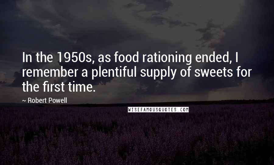 Robert Powell Quotes: In the 1950s, as food rationing ended, I remember a plentiful supply of sweets for the first time.