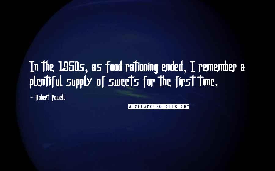 Robert Powell Quotes: In the 1950s, as food rationing ended, I remember a plentiful supply of sweets for the first time.