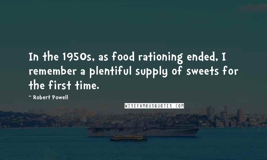 Robert Powell Quotes: In the 1950s, as food rationing ended, I remember a plentiful supply of sweets for the first time.