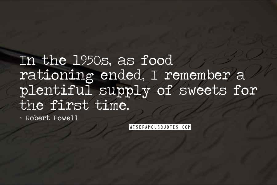 Robert Powell Quotes: In the 1950s, as food rationing ended, I remember a plentiful supply of sweets for the first time.