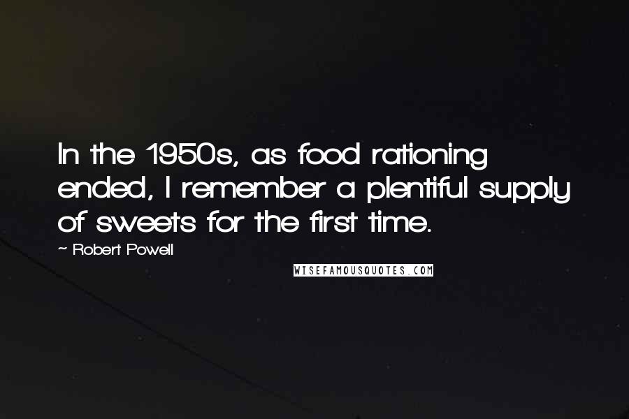 Robert Powell Quotes: In the 1950s, as food rationing ended, I remember a plentiful supply of sweets for the first time.