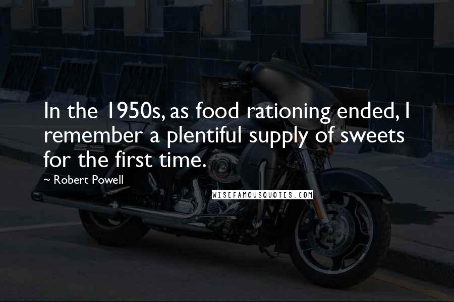 Robert Powell Quotes: In the 1950s, as food rationing ended, I remember a plentiful supply of sweets for the first time.