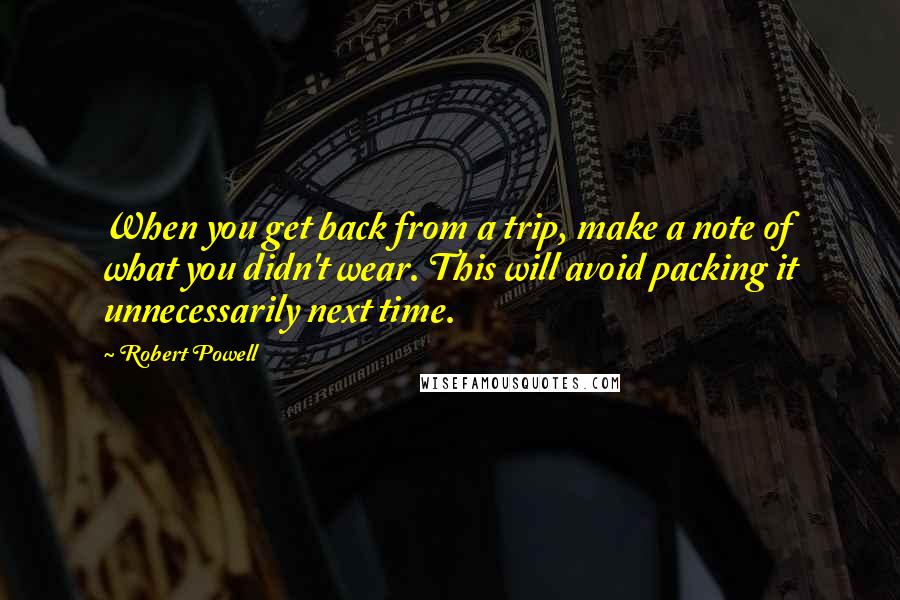 Robert Powell Quotes: When you get back from a trip, make a note of what you didn't wear. This will avoid packing it unnecessarily next time.