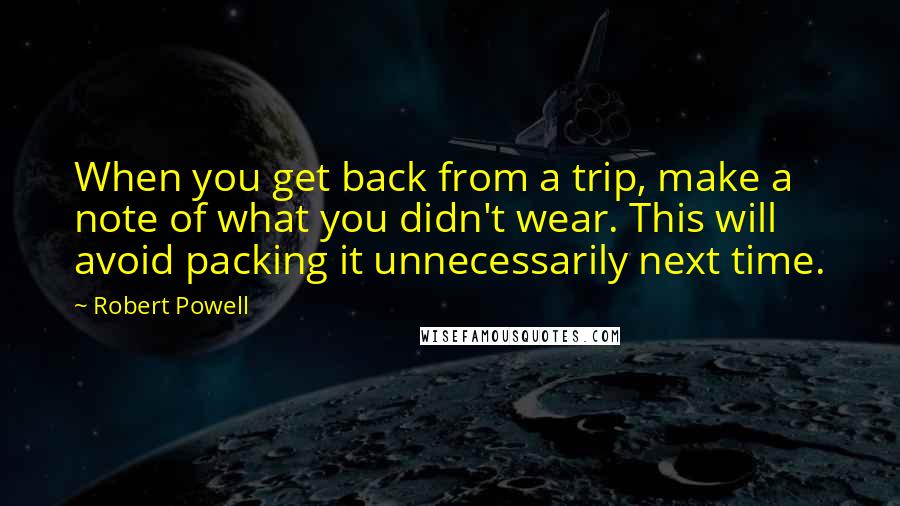 Robert Powell Quotes: When you get back from a trip, make a note of what you didn't wear. This will avoid packing it unnecessarily next time.