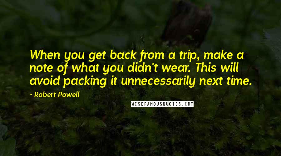 Robert Powell Quotes: When you get back from a trip, make a note of what you didn't wear. This will avoid packing it unnecessarily next time.