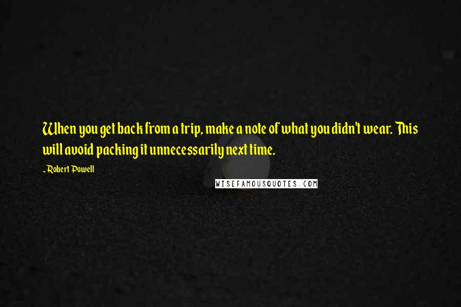 Robert Powell Quotes: When you get back from a trip, make a note of what you didn't wear. This will avoid packing it unnecessarily next time.