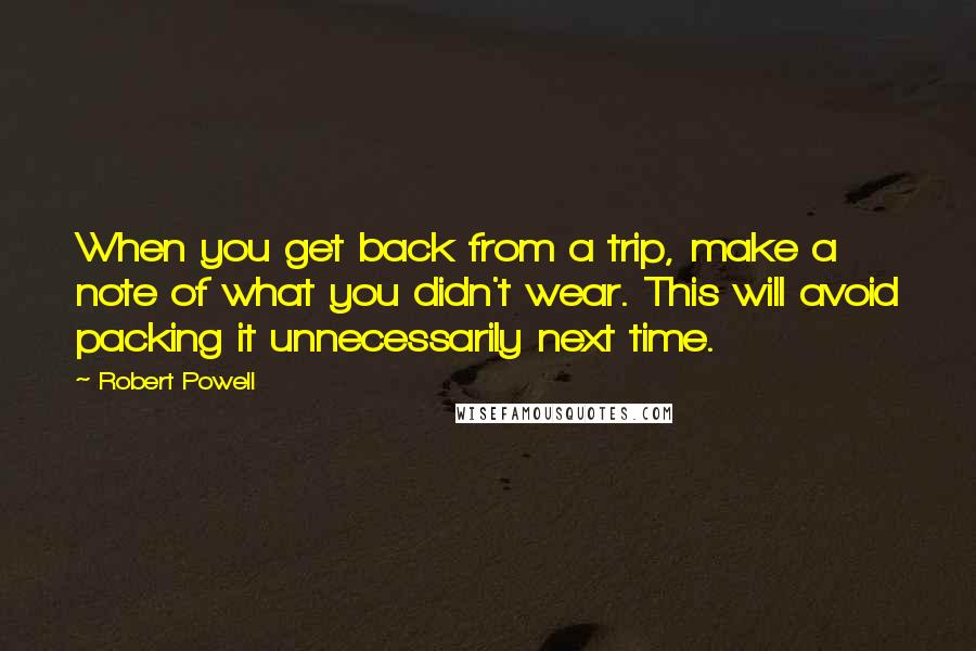 Robert Powell Quotes: When you get back from a trip, make a note of what you didn't wear. This will avoid packing it unnecessarily next time.