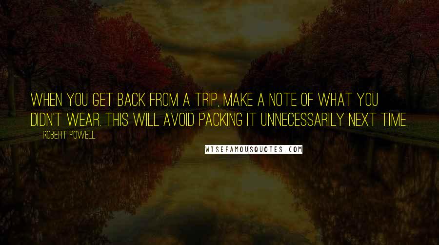 Robert Powell Quotes: When you get back from a trip, make a note of what you didn't wear. This will avoid packing it unnecessarily next time.