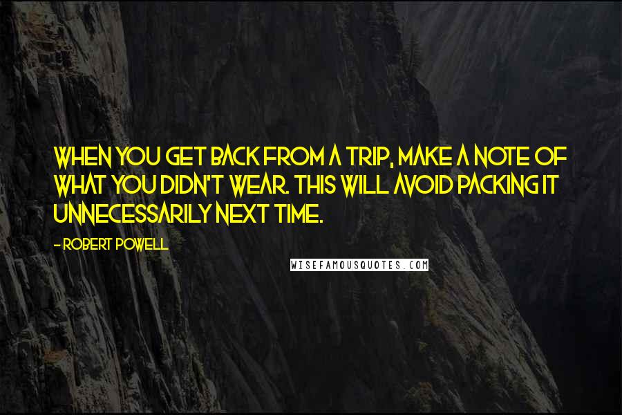 Robert Powell Quotes: When you get back from a trip, make a note of what you didn't wear. This will avoid packing it unnecessarily next time.