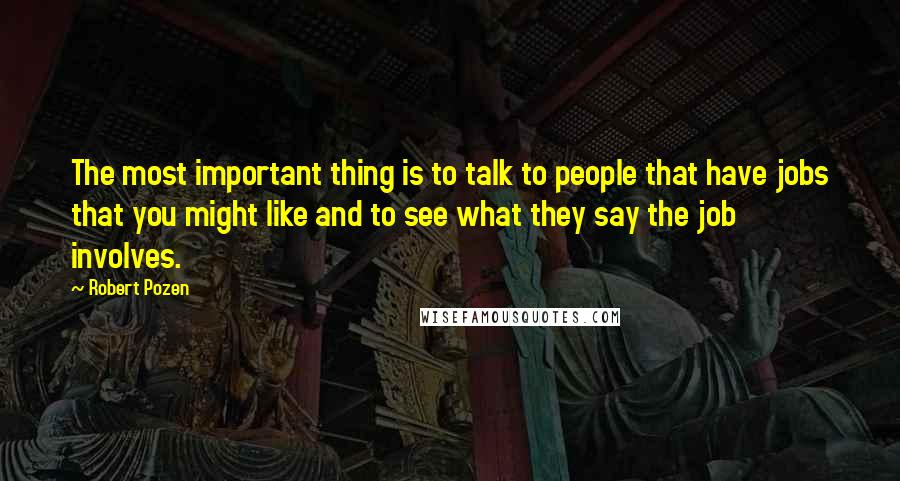 Robert Pozen Quotes: The most important thing is to talk to people that have jobs that you might like and to see what they say the job involves.