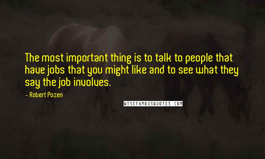 Robert Pozen Quotes: The most important thing is to talk to people that have jobs that you might like and to see what they say the job involves.