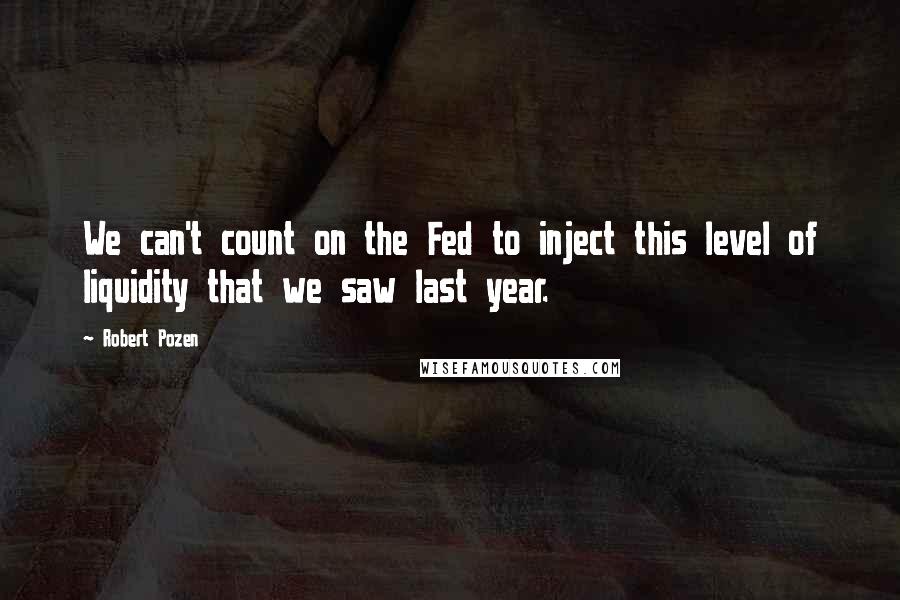 Robert Pozen Quotes: We can't count on the Fed to inject this level of liquidity that we saw last year.