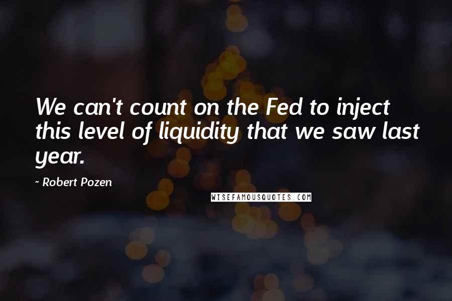 Robert Pozen Quotes: We can't count on the Fed to inject this level of liquidity that we saw last year.